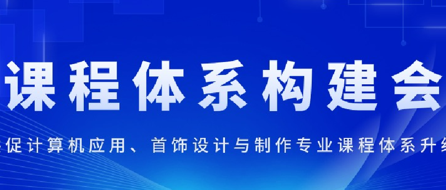 对接产业链需求，共促计算机应用 | 首饰设计与制作专业课程体系升级